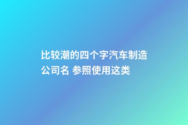 比较潮的四个字汽车制造公司名 参照使用这类-第1张-公司起名-玄机派